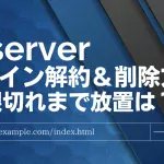 Xserverのドメイン解約＆削除方法！期限切れまで放置はNG？